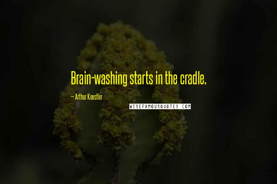 Arthur Koestler Quotes: Brain-washing starts in the cradle.