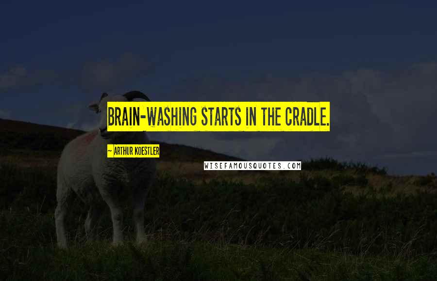 Arthur Koestler Quotes: Brain-washing starts in the cradle.