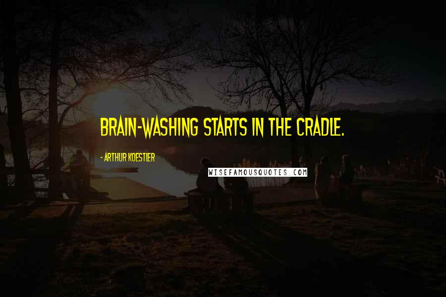 Arthur Koestler Quotes: Brain-washing starts in the cradle.