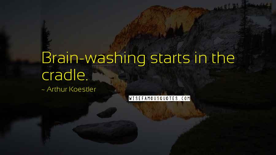 Arthur Koestler Quotes: Brain-washing starts in the cradle.