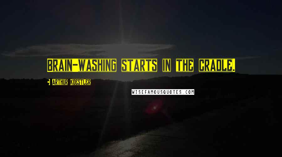 Arthur Koestler Quotes: Brain-washing starts in the cradle.