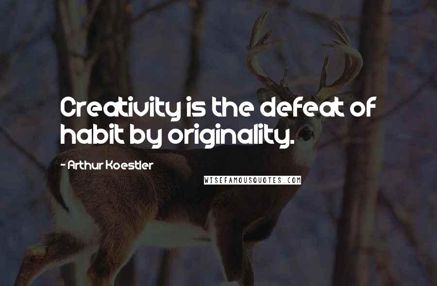 Arthur Koestler Quotes: Creativity is the defeat of habit by originality.