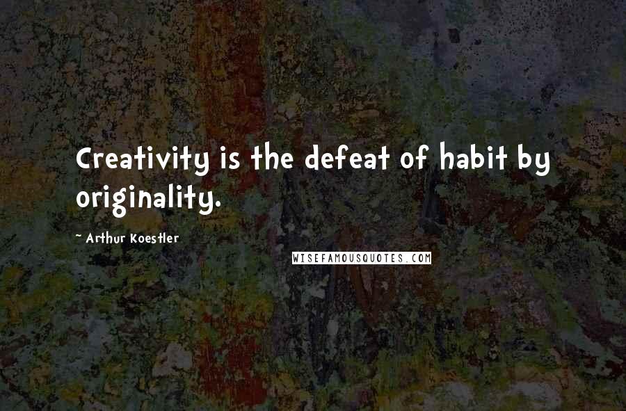 Arthur Koestler Quotes: Creativity is the defeat of habit by originality.