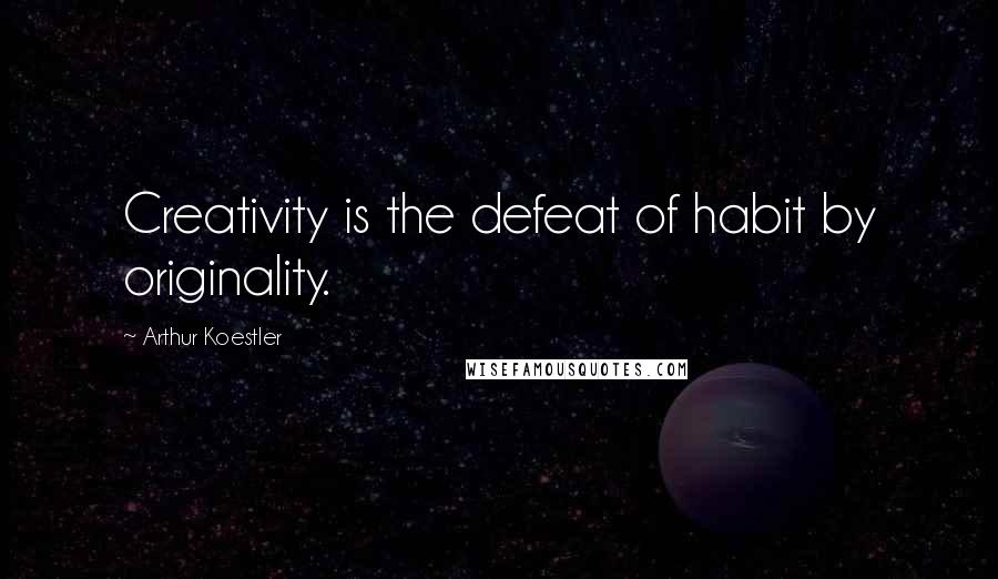 Arthur Koestler Quotes: Creativity is the defeat of habit by originality.