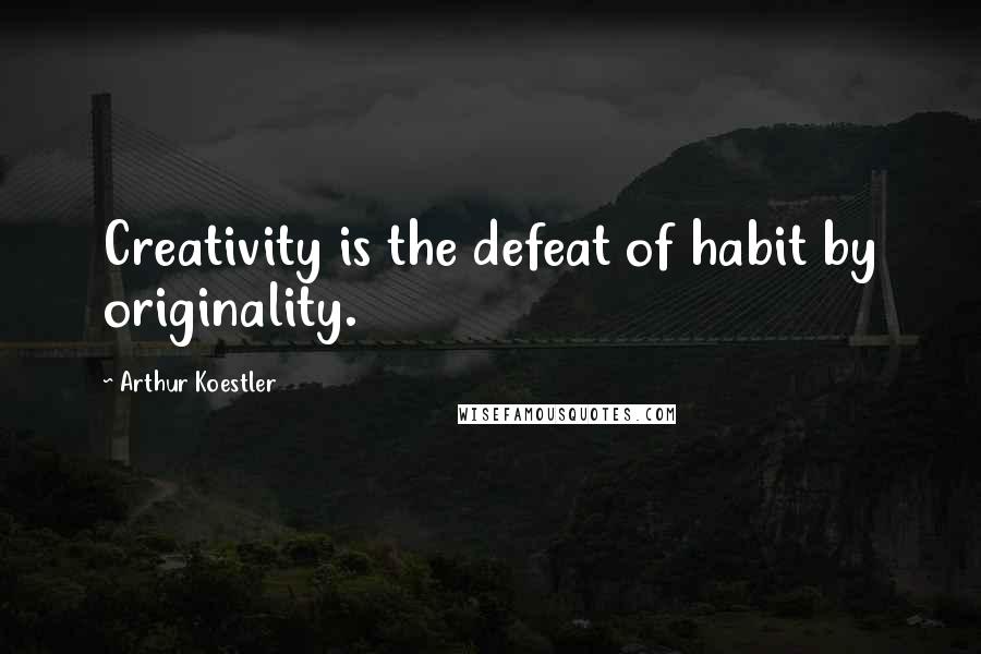 Arthur Koestler Quotes: Creativity is the defeat of habit by originality.