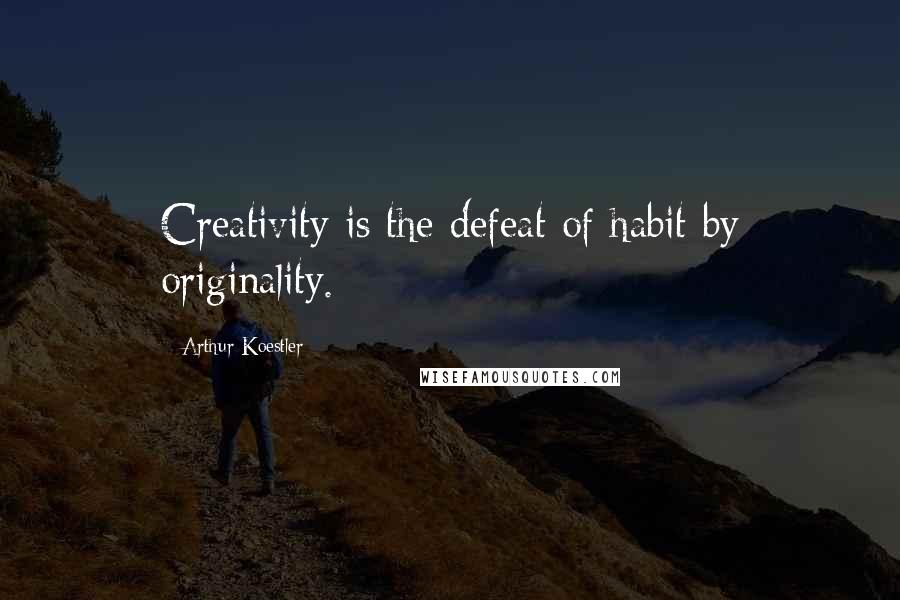 Arthur Koestler Quotes: Creativity is the defeat of habit by originality.