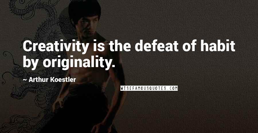 Arthur Koestler Quotes: Creativity is the defeat of habit by originality.