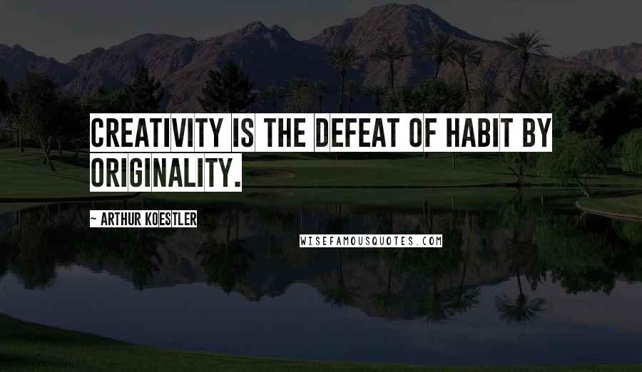 Arthur Koestler Quotes: Creativity is the defeat of habit by originality.