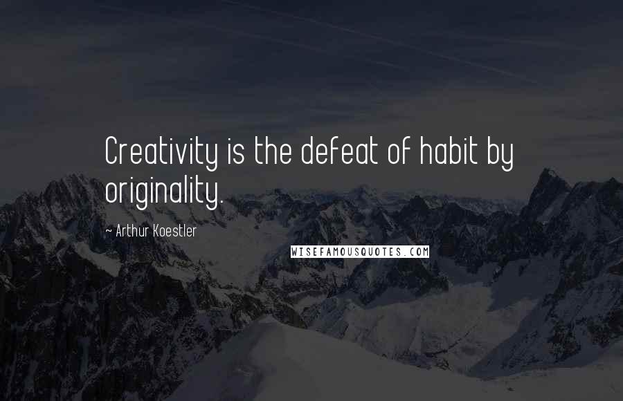 Arthur Koestler Quotes: Creativity is the defeat of habit by originality.