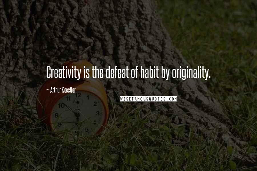 Arthur Koestler Quotes: Creativity is the defeat of habit by originality.
