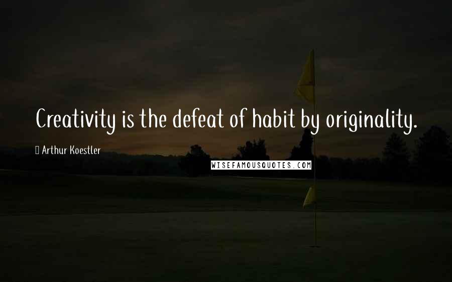 Arthur Koestler Quotes: Creativity is the defeat of habit by originality.