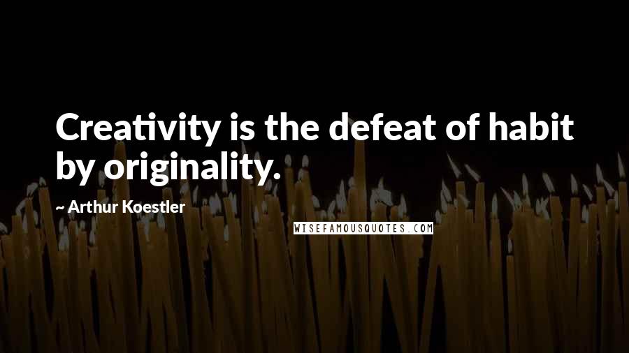 Arthur Koestler Quotes: Creativity is the defeat of habit by originality.