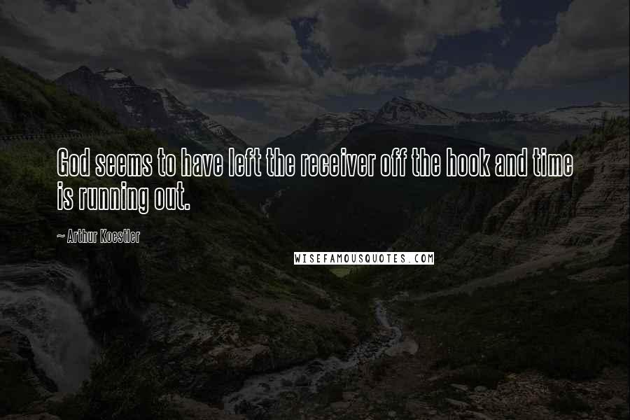 Arthur Koestler Quotes: God seems to have left the receiver off the hook and time is running out.