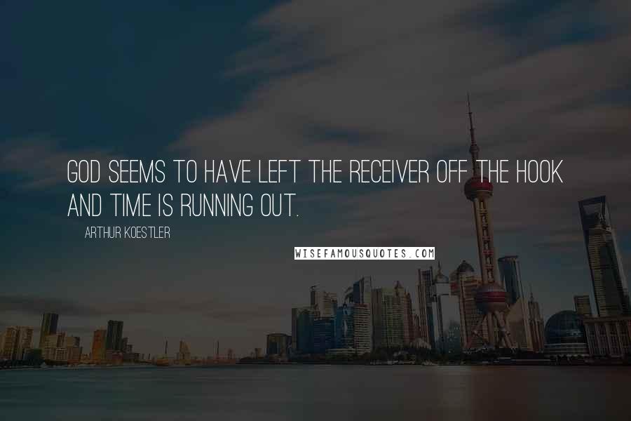 Arthur Koestler Quotes: God seems to have left the receiver off the hook and time is running out.