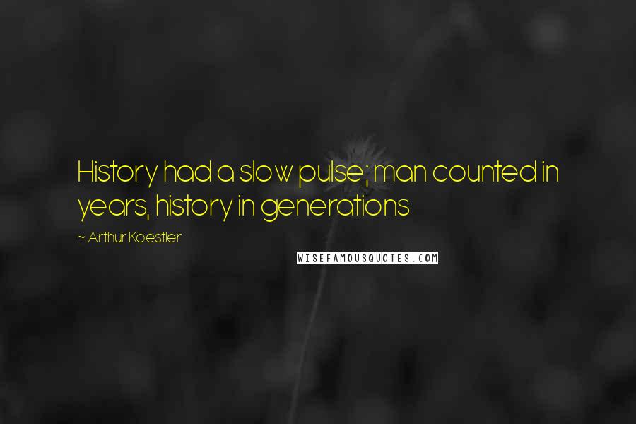 Arthur Koestler Quotes: History had a slow pulse; man counted in years, history in generations