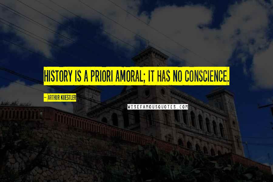 Arthur Koestler Quotes: History is a priori amoral; it has no conscience.