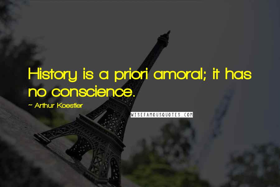 Arthur Koestler Quotes: History is a priori amoral; it has no conscience.