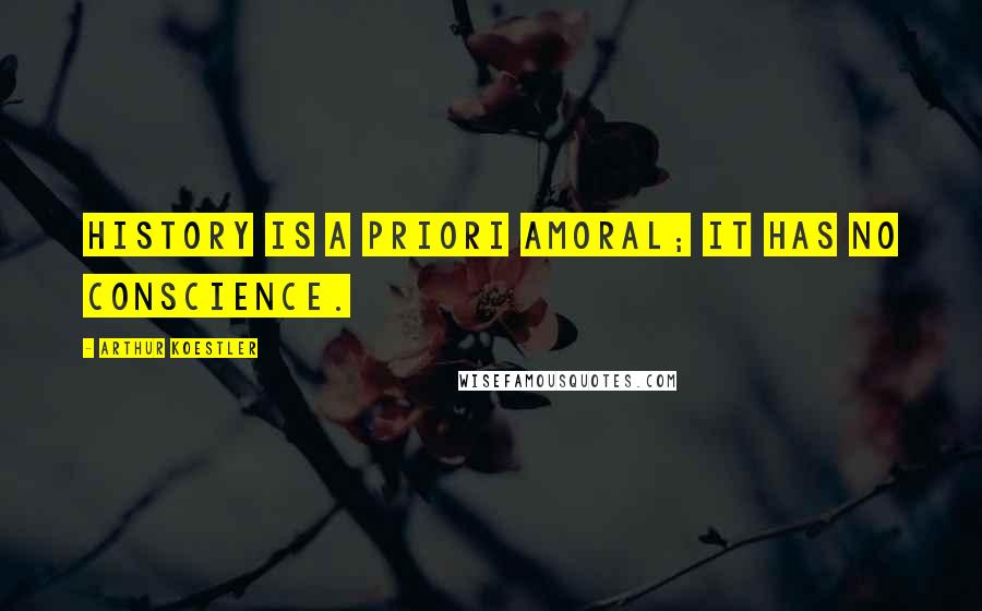 Arthur Koestler Quotes: History is a priori amoral; it has no conscience.