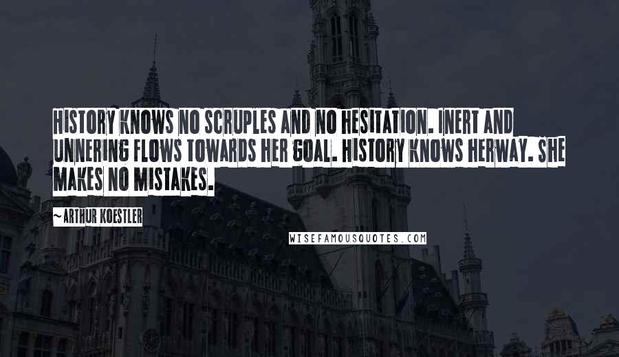 Arthur Koestler Quotes: History knows no scruples and no hesitation. Inert and unnering flows towards her goal. History knows herway. She makes no mistakes.