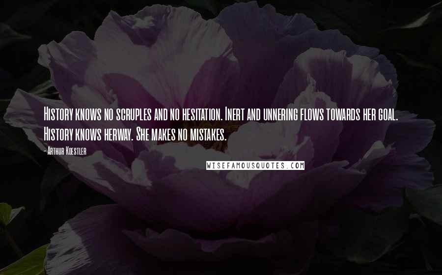 Arthur Koestler Quotes: History knows no scruples and no hesitation. Inert and unnering flows towards her goal. History knows herway. She makes no mistakes.