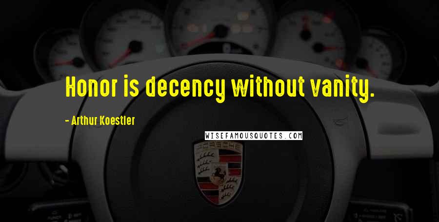 Arthur Koestler Quotes: Honor is decency without vanity.
