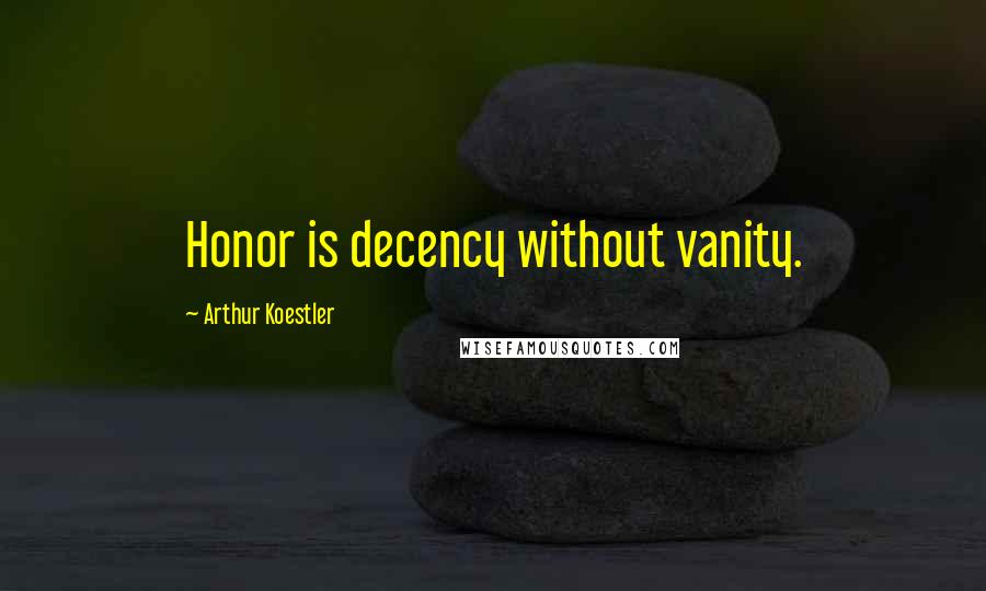 Arthur Koestler Quotes: Honor is decency without vanity.