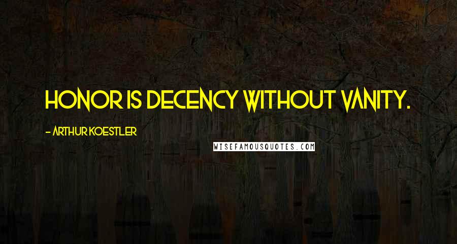 Arthur Koestler Quotes: Honor is decency without vanity.