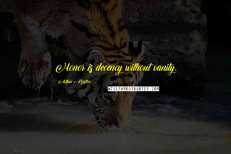 Arthur Koestler Quotes: Honor is decency without vanity.