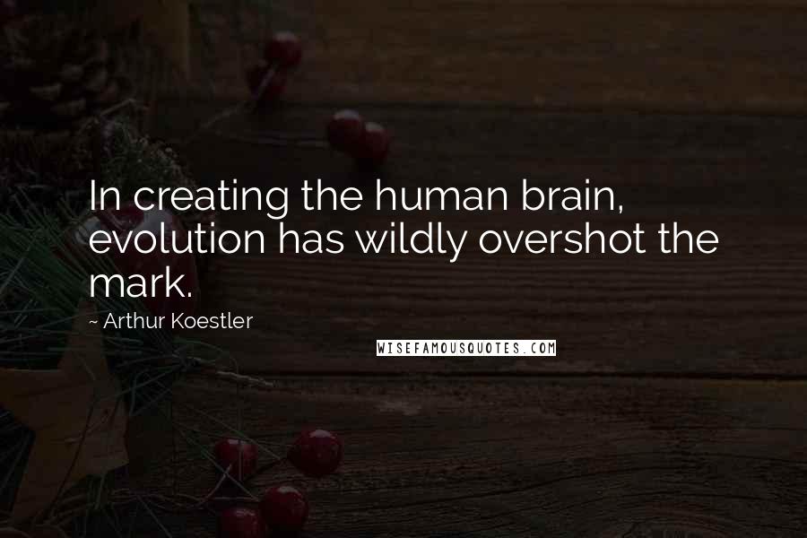 Arthur Koestler Quotes: In creating the human brain, evolution has wildly overshot the mark.