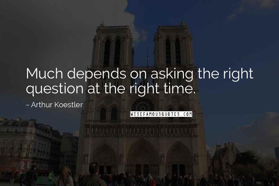 Arthur Koestler Quotes: Much depends on asking the right question at the right time.
