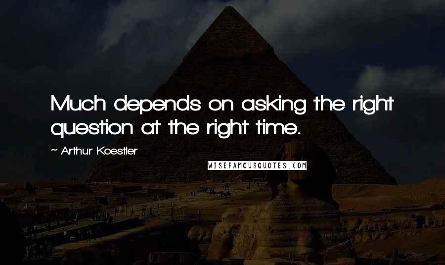 Arthur Koestler Quotes: Much depends on asking the right question at the right time.