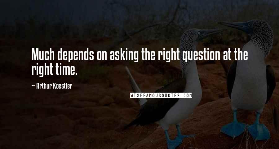 Arthur Koestler Quotes: Much depends on asking the right question at the right time.