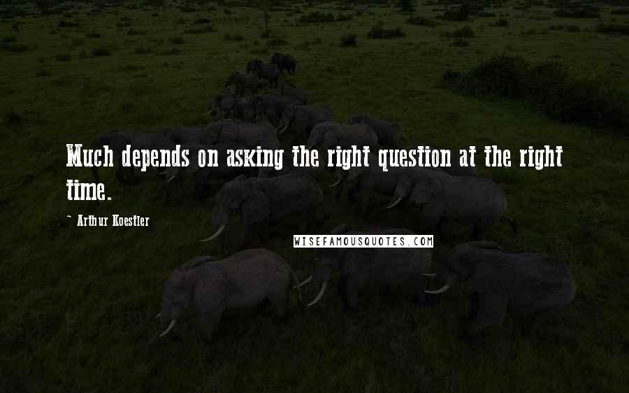 Arthur Koestler Quotes: Much depends on asking the right question at the right time.