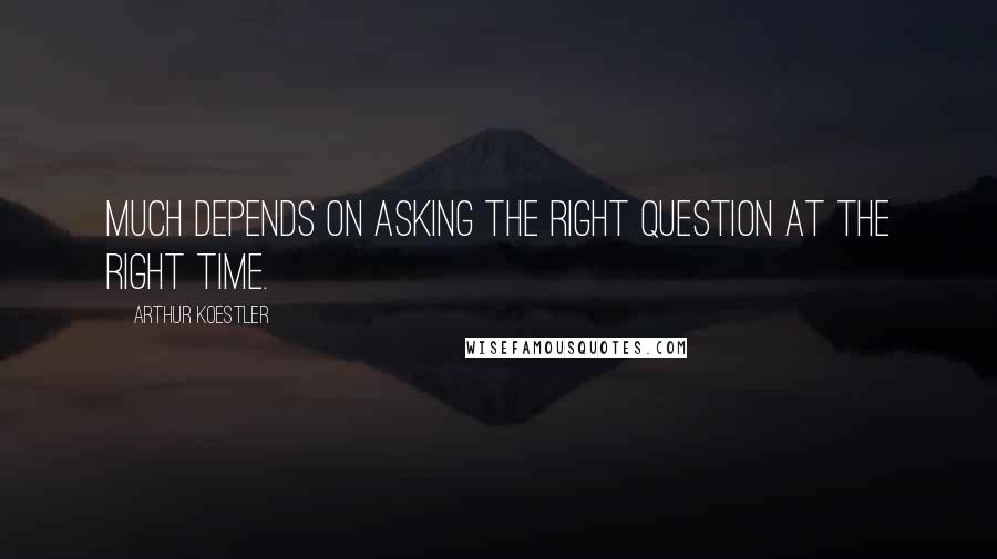 Arthur Koestler Quotes: Much depends on asking the right question at the right time.