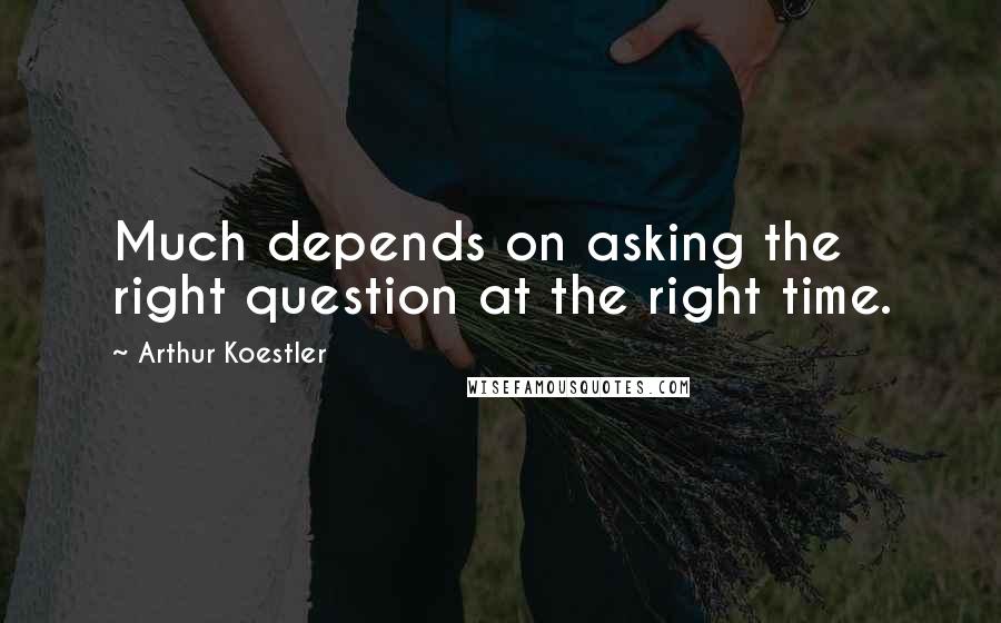 Arthur Koestler Quotes: Much depends on asking the right question at the right time.