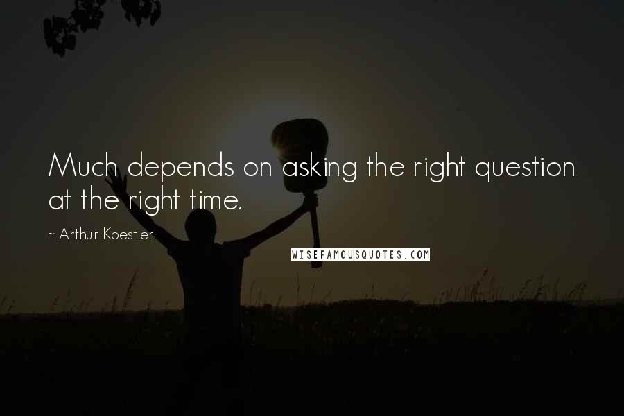 Arthur Koestler Quotes: Much depends on asking the right question at the right time.