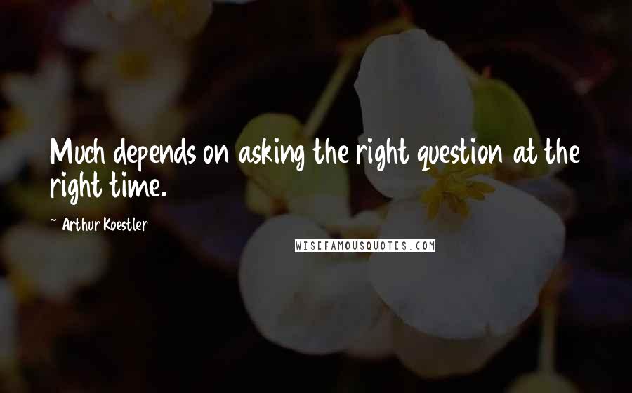 Arthur Koestler Quotes: Much depends on asking the right question at the right time.