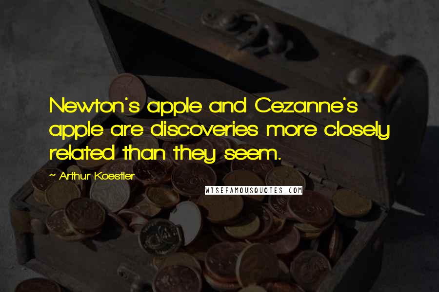 Arthur Koestler Quotes: Newton's apple and Cezanne's apple are discoveries more closely related than they seem.