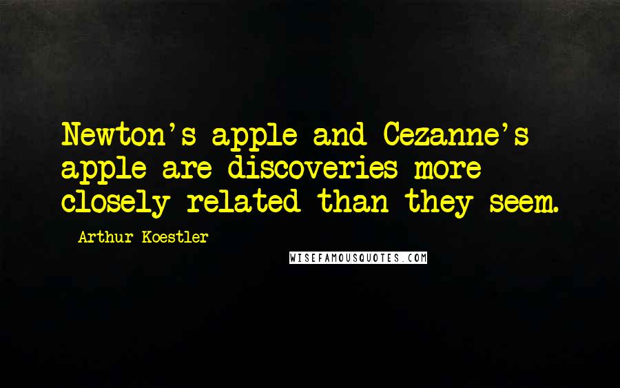 Arthur Koestler Quotes: Newton's apple and Cezanne's apple are discoveries more closely related than they seem.