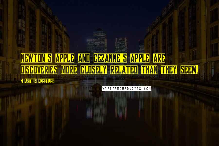 Arthur Koestler Quotes: Newton's apple and Cezanne's apple are discoveries more closely related than they seem.