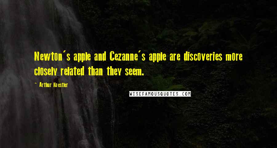 Arthur Koestler Quotes: Newton's apple and Cezanne's apple are discoveries more closely related than they seem.