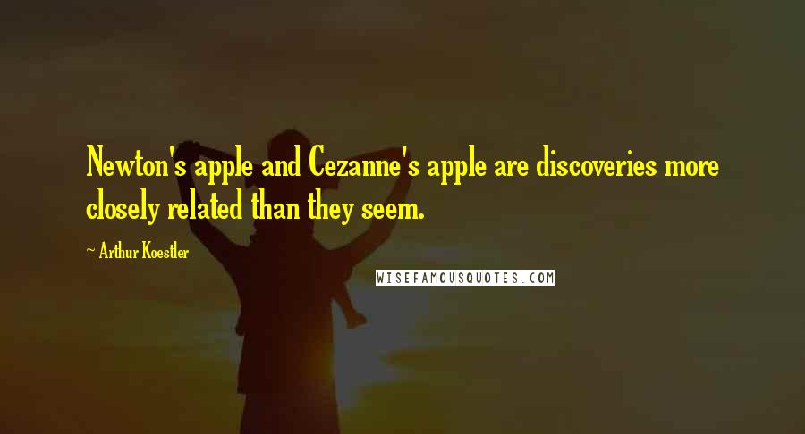 Arthur Koestler Quotes: Newton's apple and Cezanne's apple are discoveries more closely related than they seem.