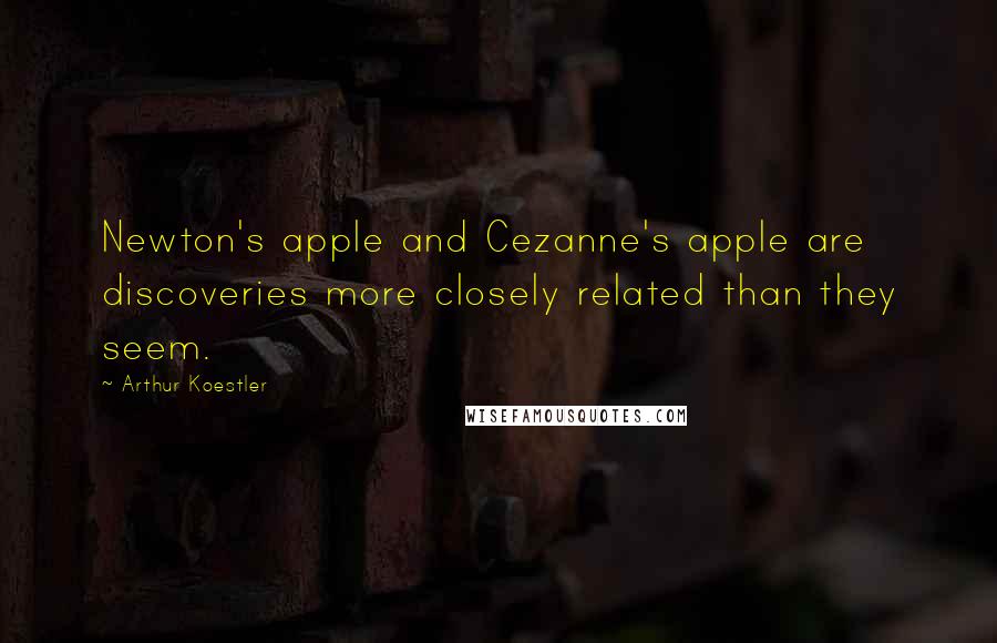 Arthur Koestler Quotes: Newton's apple and Cezanne's apple are discoveries more closely related than they seem.