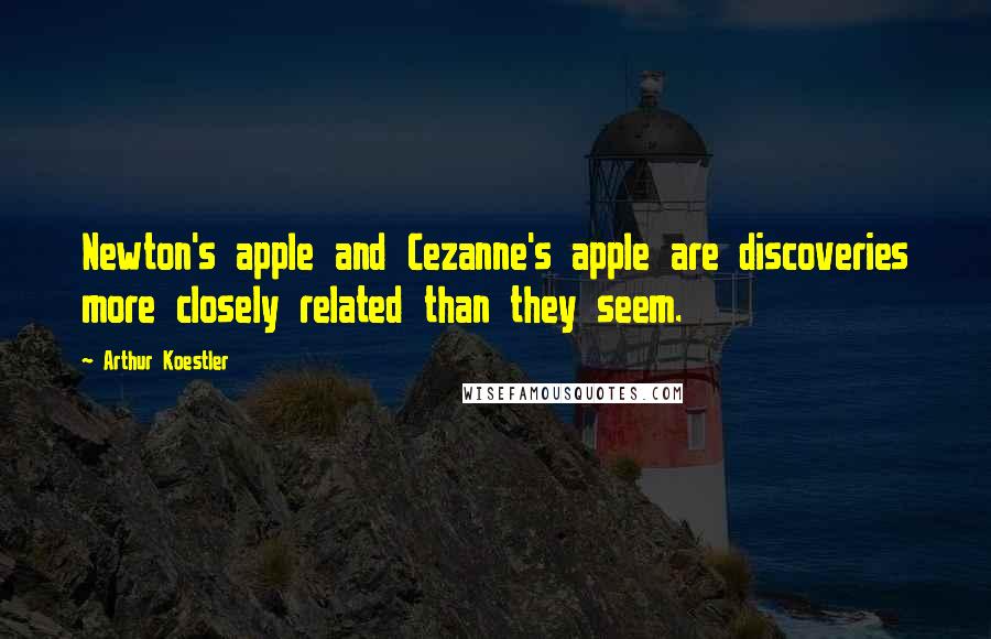 Arthur Koestler Quotes: Newton's apple and Cezanne's apple are discoveries more closely related than they seem.