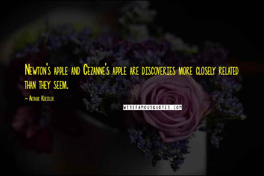 Arthur Koestler Quotes: Newton's apple and Cezanne's apple are discoveries more closely related than they seem.