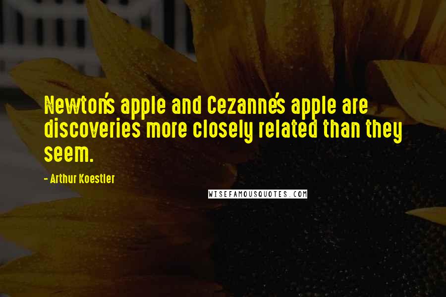 Arthur Koestler Quotes: Newton's apple and Cezanne's apple are discoveries more closely related than they seem.