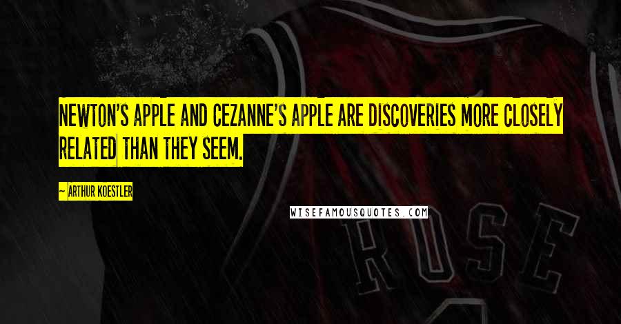 Arthur Koestler Quotes: Newton's apple and Cezanne's apple are discoveries more closely related than they seem.