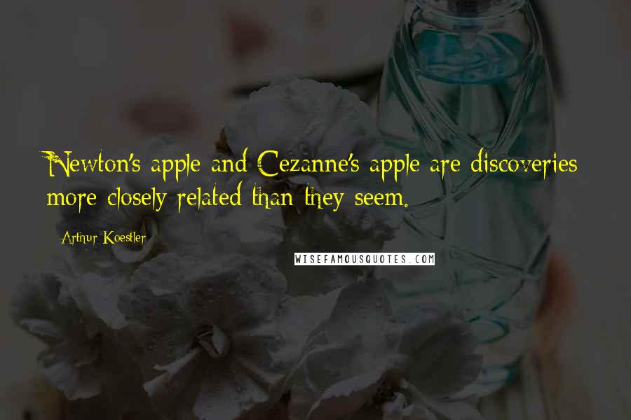 Arthur Koestler Quotes: Newton's apple and Cezanne's apple are discoveries more closely related than they seem.