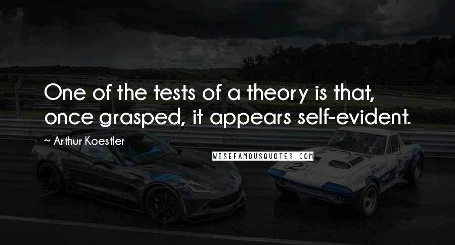 Arthur Koestler Quotes: One of the tests of a theory is that, once grasped, it appears self-evident.