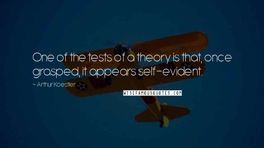 Arthur Koestler Quotes: One of the tests of a theory is that, once grasped, it appears self-evident.